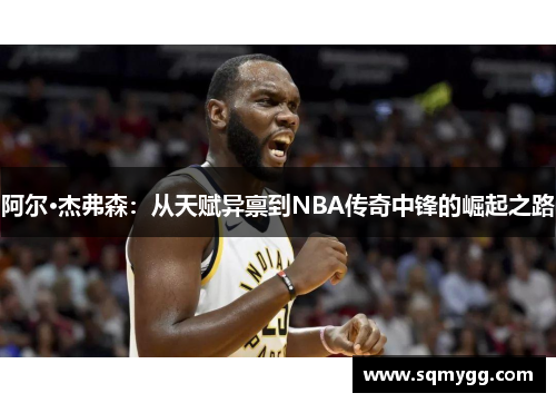 阿尔·杰弗森：从天赋异禀到NBA传奇中锋的崛起之路