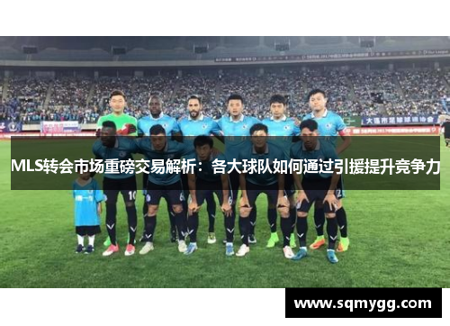 MLS转会市场重磅交易解析：各大球队如何通过引援提升竞争力